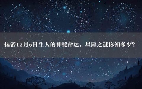 揭密12月6日生人的神秘命运，星座之谜你知多少？