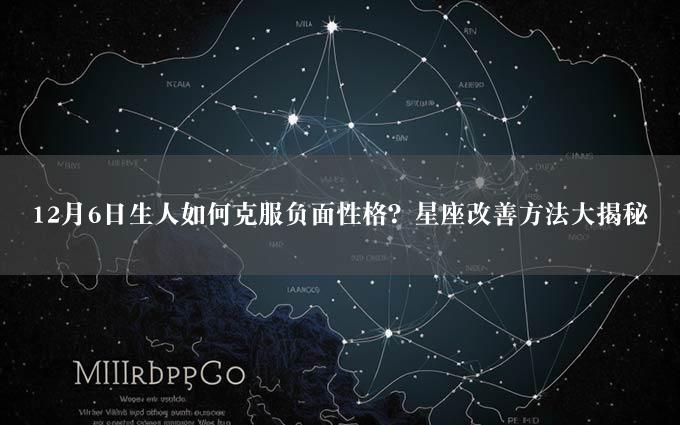 12月6日生人如何克服负面性格？星座改善方法大揭秘