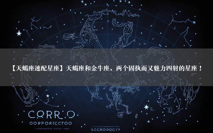 【天蝎座速配星座】天蝎座和金牛座，两个固执而又魅力四射的星座！