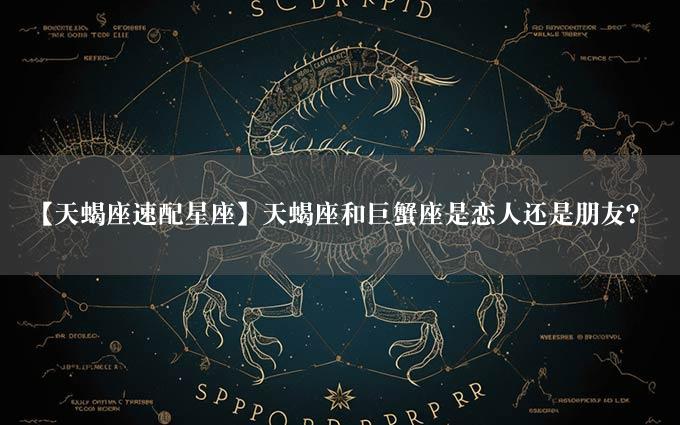 【天蝎座速配星座】天蝎座和巨蟹座是恋人还是朋友？