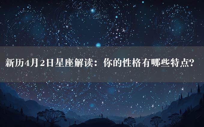 新历4月2日星座解读：你的性格有哪些特点？