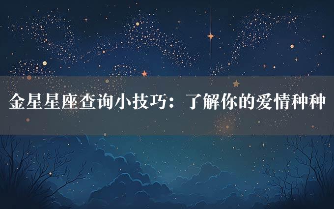 金星星座查询小技巧：了解你的爱情种种