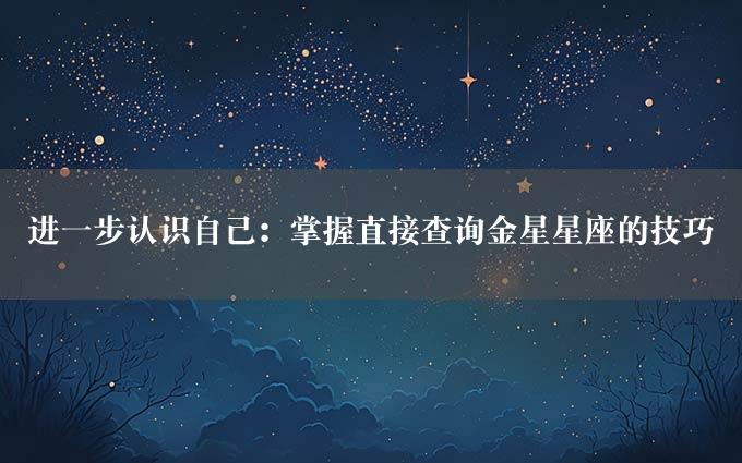 进一步认识自己：掌握直接查询金星星座的技巧