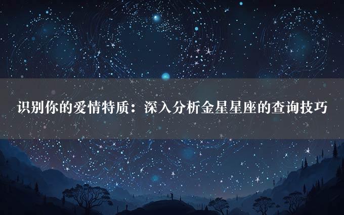 识别你的爱情特质：深入分析金星星座的查询技巧