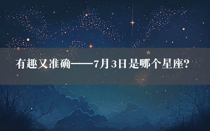 有趣又准确——7月3日是哪个星座？