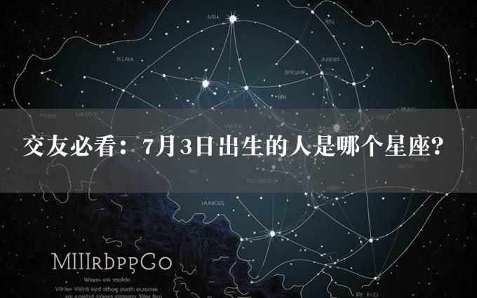 交友必看：7月3日出生的人是哪个星座？