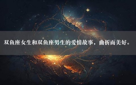 双鱼座女生和双鱼座男生的爱情故事，曲折而美好。