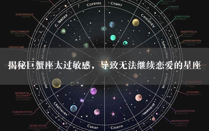 揭秘巨蟹座太过敏感，导致无法继续恋爱的星座