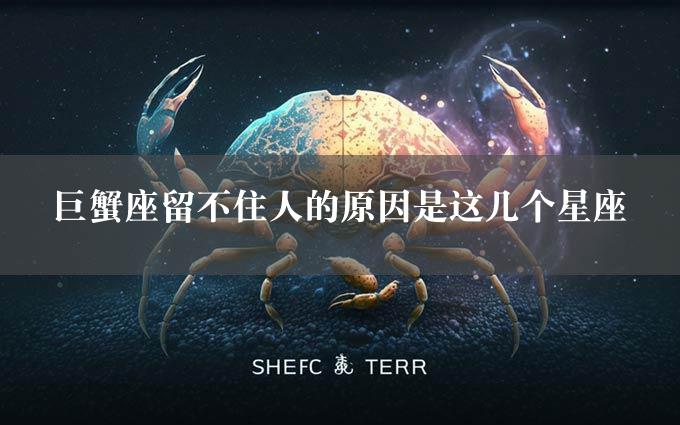 巨蟹座留不住人的原因是这几个星座