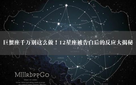 巨蟹座千万别这么做！12星座被告白后的反应大揭秘