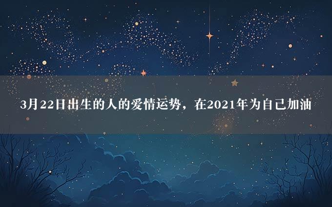 3月22日出生的人的爱情运势，在2021年为自己加油