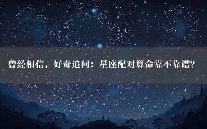 曾经相信，好奇追问：星座配对算命靠不靠谱？