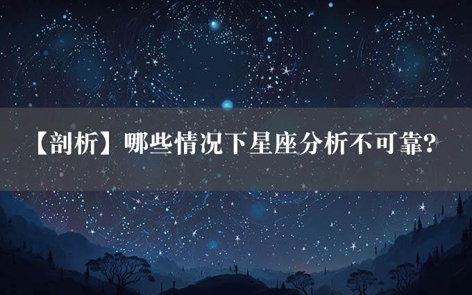 【剖析】哪些情况下星座分析不可靠？