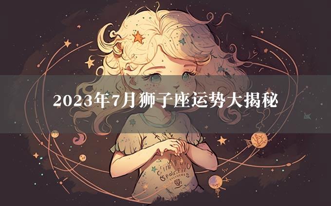 2023年7月狮子座运势大揭秘