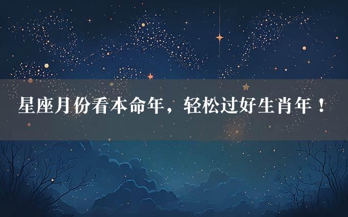 星座月份看本命年，轻松过好生肖年！