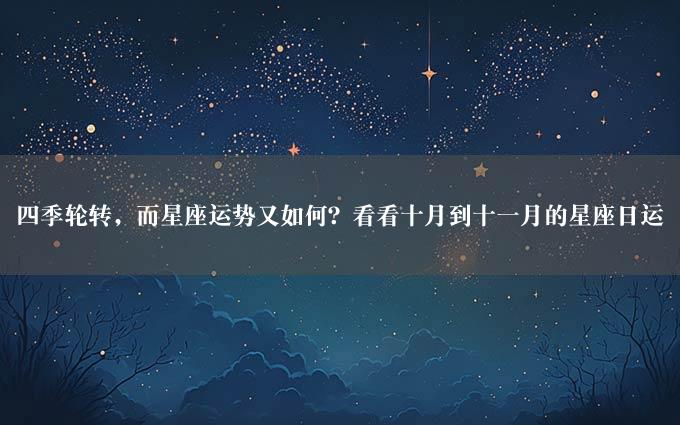 四季轮转，而星座运势又如何？看看十月到十一月的星座日运