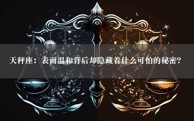 天秤座：表面温和背后却隐藏着什么可怕的秘密？