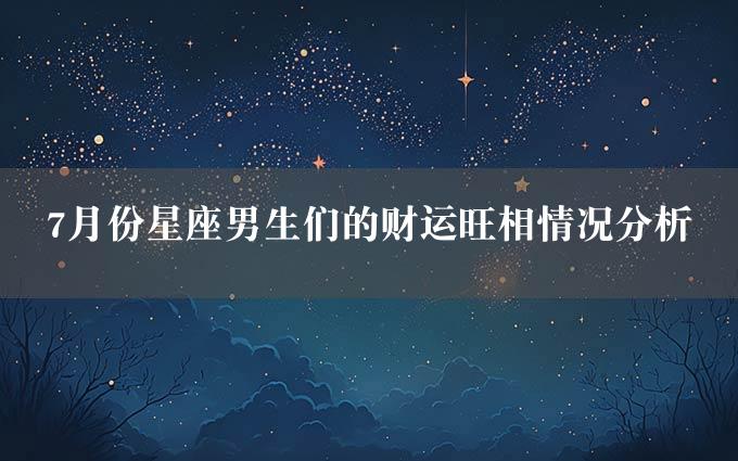 7月份星座男生们的财运旺相情况分析