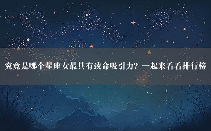 究竟是哪个星座女最具有致命吸引力？一起来看看排行榜