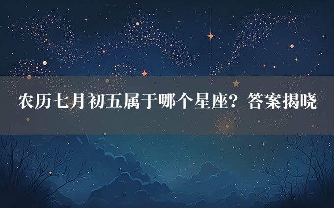 农历七月初五属于哪个星座？答案揭晓