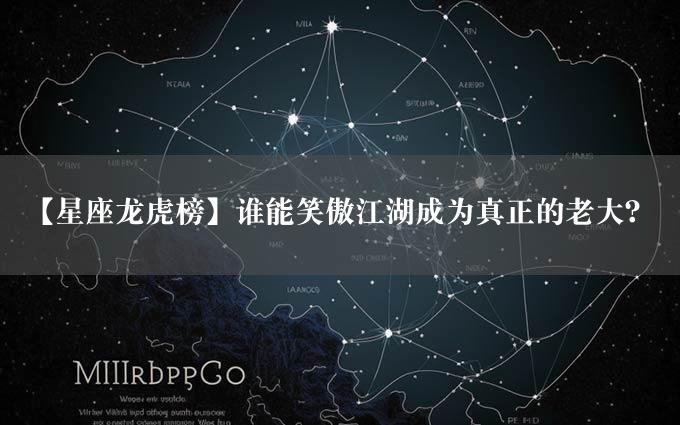 【星座龙虎榜】谁能笑傲江湖成为真正的老大？