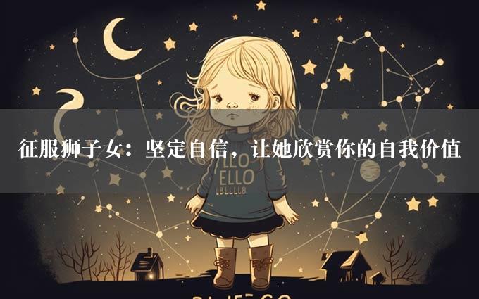 征服狮子女：坚定自信，让她欣赏你的自我价值