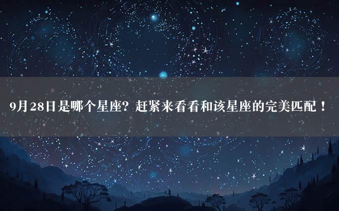 9月28日是哪个星座？赶紧来看看和该星座的完美匹配！