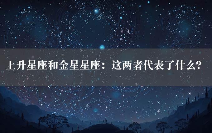 上升星座和金星星座：这两者代表了什么？