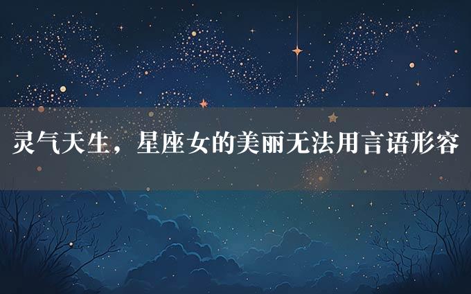 灵气天生，星座女的美丽无法用言语形容