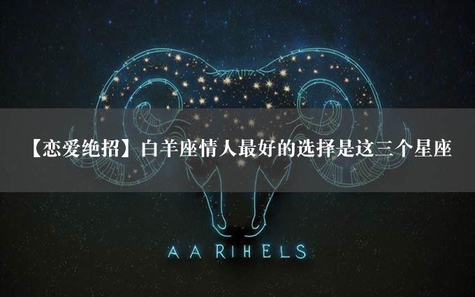 【恋爱绝招】白羊座情人最好的选择是这三个星座