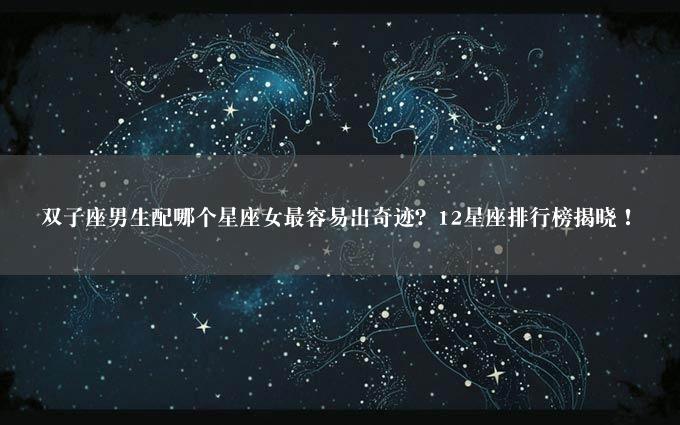 双子座男生配哪个星座女最容易出奇迹？12星座排行榜揭晓！