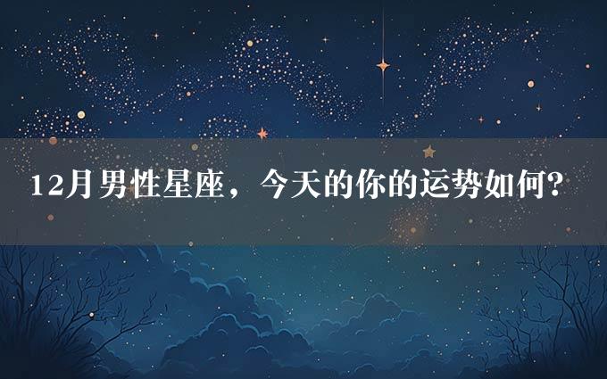 12月男性星座，今天的你的运势如何？