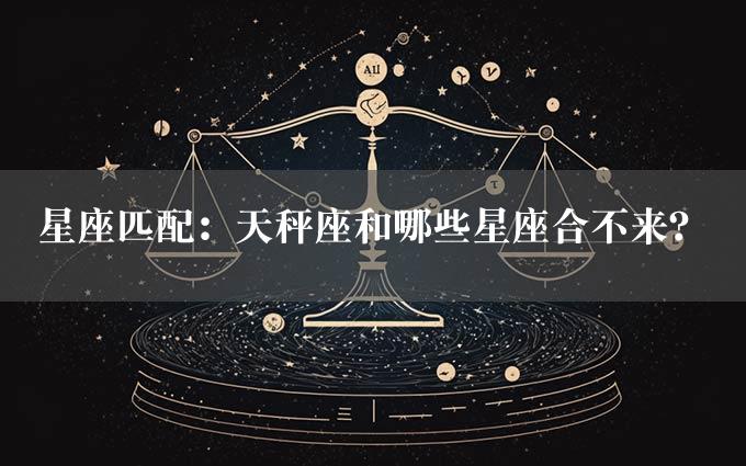 星座匹配：天秤座和哪些星座合不来？