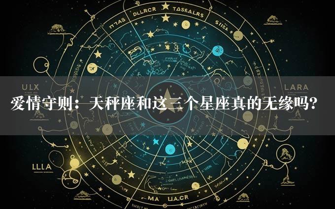 爱情守则：天秤座和这三个星座真的无缘吗？