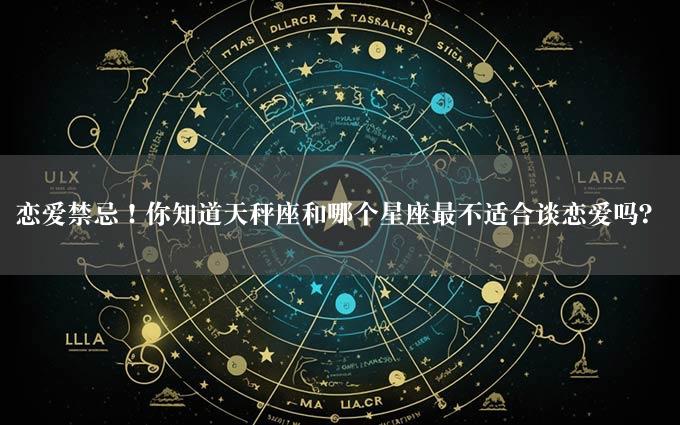 恋爱禁忌！你知道天秤座和哪个星座最不适合谈恋爱吗？