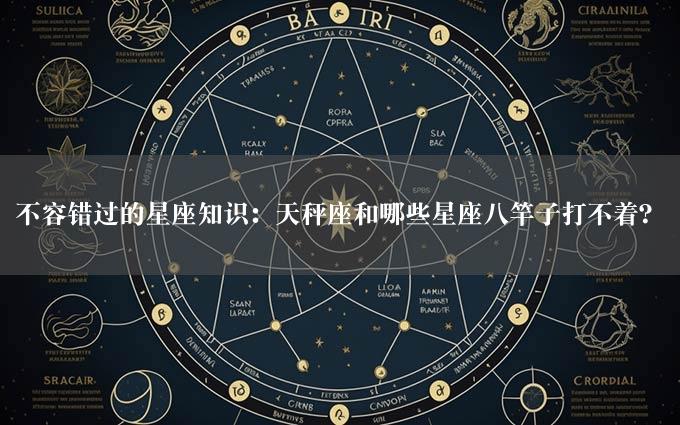 不容错过的星座知识：天秤座和哪些星座八竿子打不着？