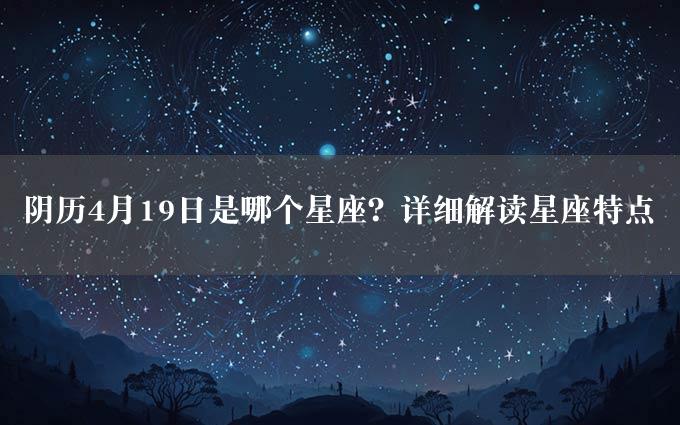 阴历4月19日是哪个星座？详细解读星座特点