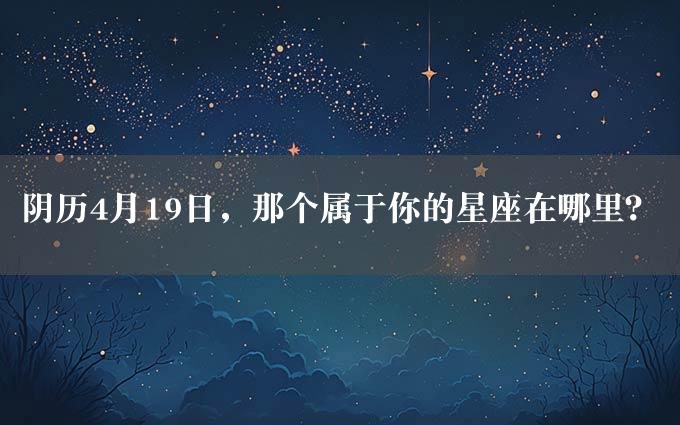 阴历4月19日，那个属于你的星座在哪里？