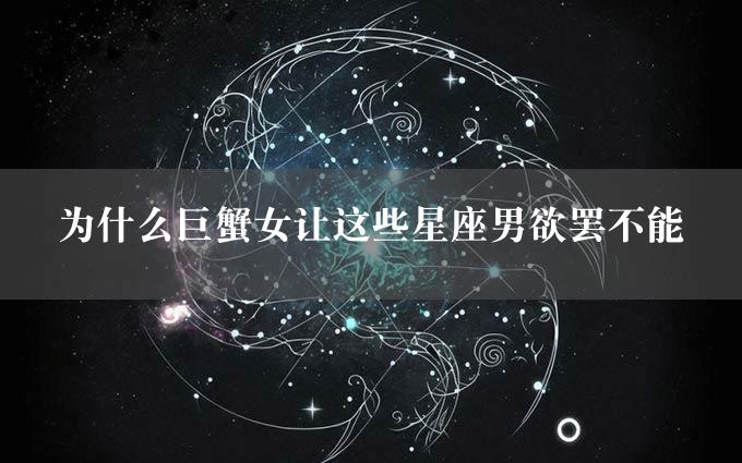 为什么巨蟹女让这些星座男欲罢不能