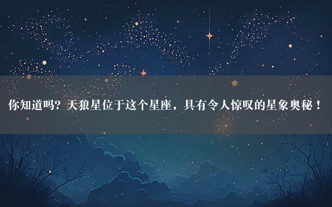 你知道吗？天狼星位于这个星座，具有令人惊叹的星象奥秘！