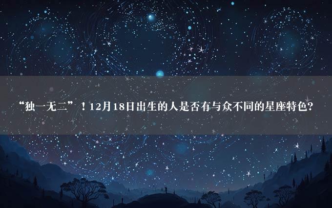 “独一无二”！12月18日出生的人是否有与众不同的星座特色？