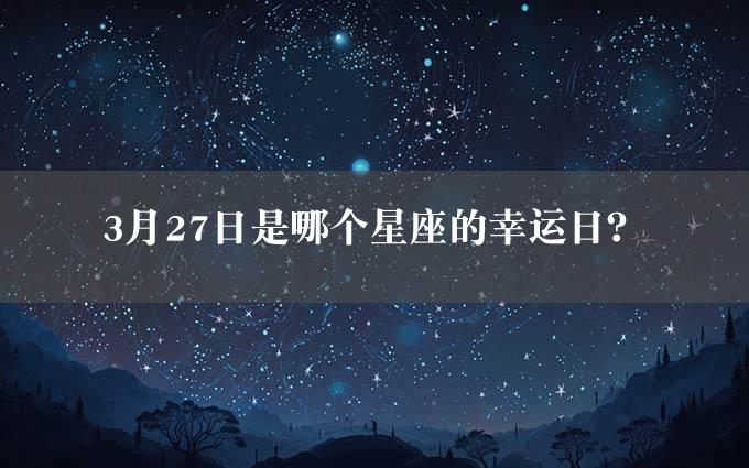 3月27日是哪个星座的幸运日？