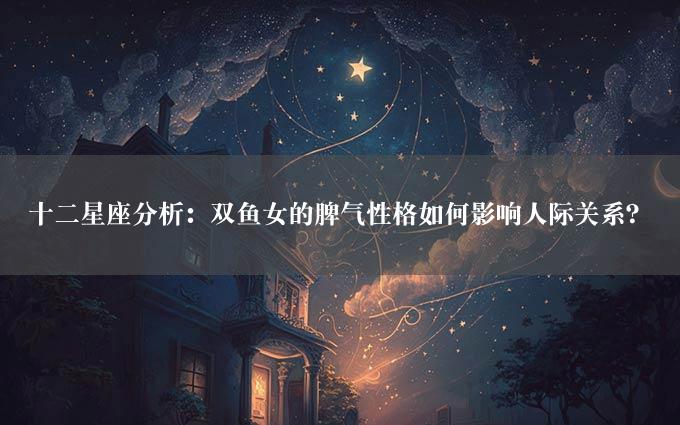 十二星座分析：双鱼女的脾气性格如何影响人际关系？