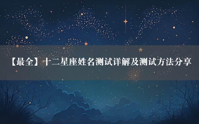 【最全】十二星座姓名测试详解及测试方法分享