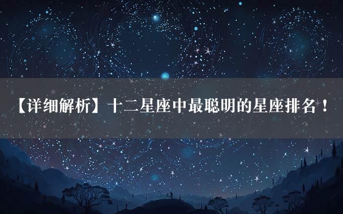 【详细解析】十二星座中最聪明的星座排名！