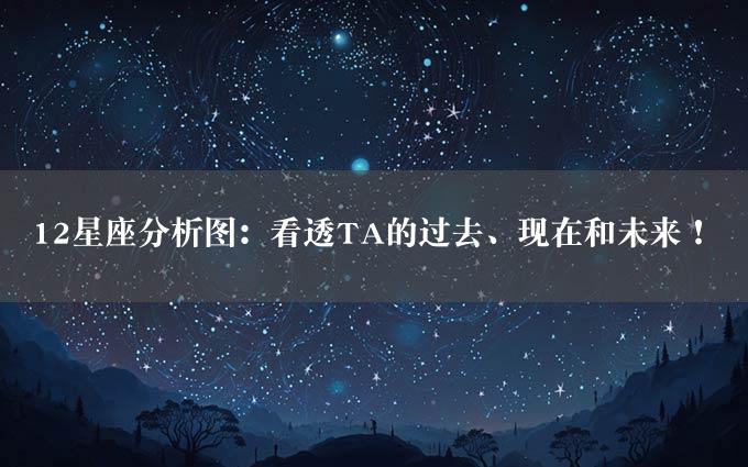 12星座分析图：看透TA的过去、现在和未来！