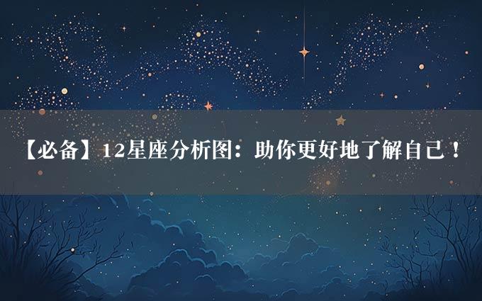 【必备】12星座分析图：助你更好地了解自己！