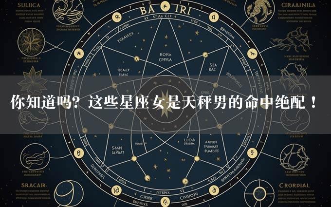 你知道吗？这些星座女是天秤男的命中绝配！