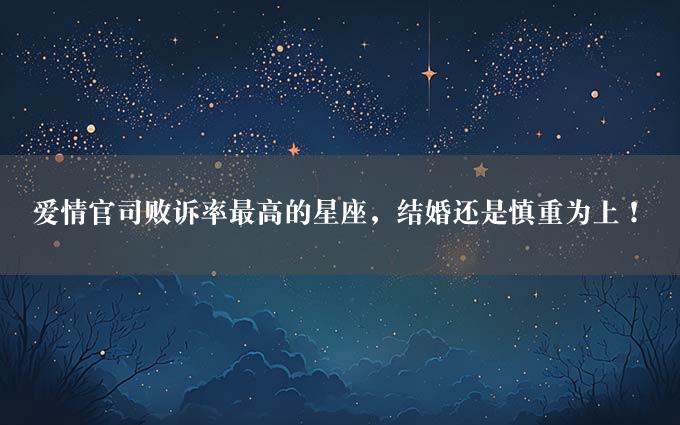 爱情官司败诉率最高的星座，结婚还是慎重为上！