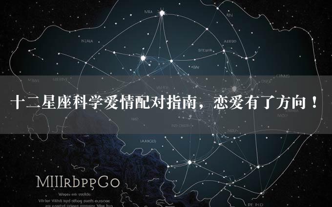 十二星座科学爱情配对指南，恋爱有了方向！